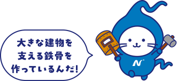 大きな建物を支える鉄骨を作っているんだ！