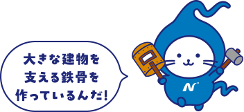 大きな建物を支える鉄骨を作っているんだ!